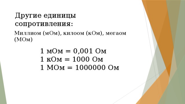 Другие единицы сопротивления: Миллиом (мОм), килоом (кОм), мегаом (МОм) 1 мОм = 0,001 Ом 1 кОм = 1000 Ом 1 МОм = 1000000 Ом 