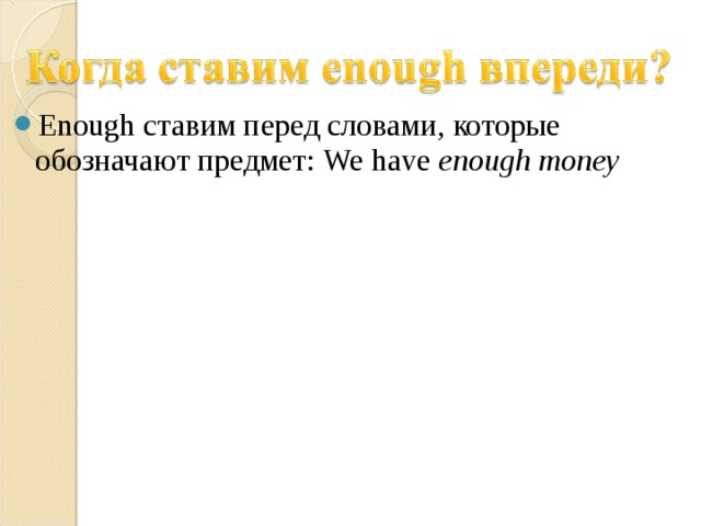 Enough ставим перед словами, которые обозначают предмет: We have enough money 