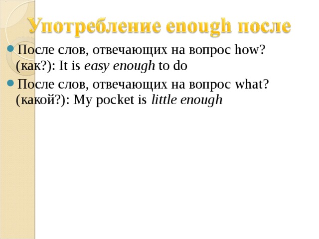 После слов, отвечающих на вопрос how? ( как?): It is easy enough to do После слов, отвечающих на вопрос what? ( какой?): My pocket is little enough 