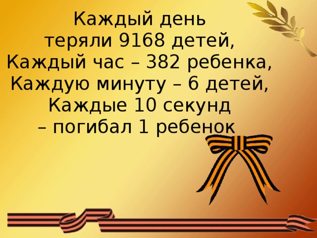 Каждый день теряли 9168 детей,  Каждый час – 382 ребенка,  Каждую минуту – 6 детей,  Каждые 10 секунд – погибал 1 ребенок  