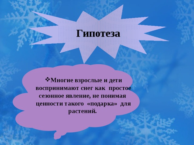  Гипотеза Многие взрослые и дети воспринимают снег как простое сезонное явление, не понимая ценности такого «подарка» для растений.  