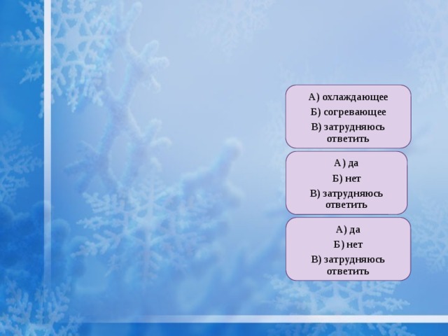 А) охлаждающее Б) согревающее В) затрудняюсь ответить А) да Б) нет В) затрудняюсь ответить А) да Б) нет В) затрудняюсь ответить 