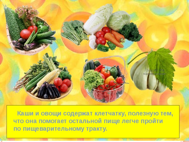  Каши и овощи содержат клетчатку, полезную тем, что она помогает остальной пище легче пройти по пищеварительному тракту. 