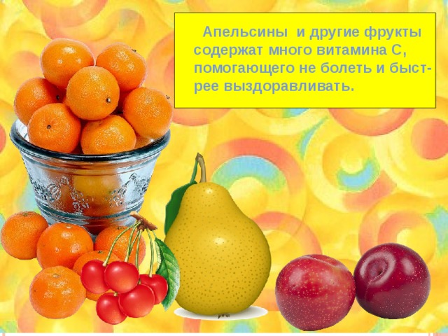  Апельсины и другие фрукты содержат много витамина С, помогающего не болеть и быст- рее выздоравливать. 