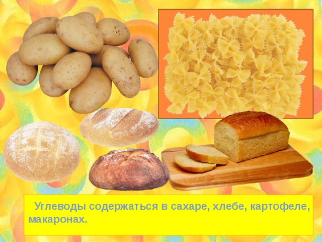  Углеводы содержаться в сахаре, хлебе, картофеле, макаронах. 