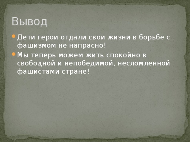 Вывод Дети герои отдали свои жизни в борьбе с фашизмом не напрасно! Мы теперь можем жить спокойно в свободной и непобедимой, несломленной фашистами стране! 