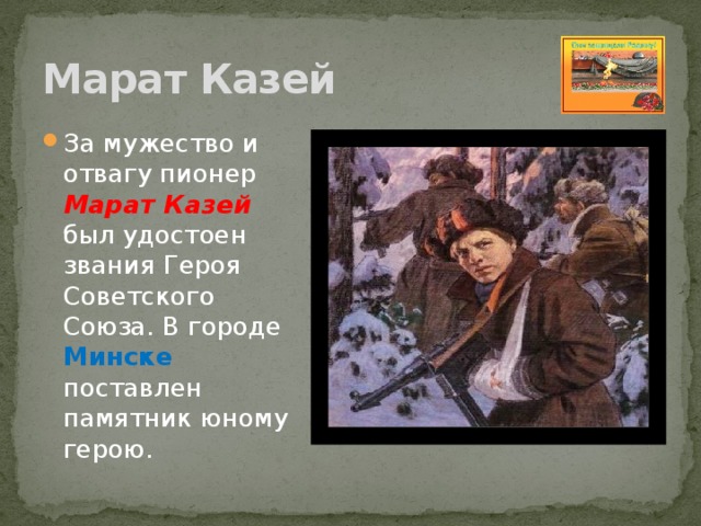 Марат Казей За мужество и отвагу пионер Марат Казей был удостоен звания Героя Советского Союза. В городе Минске поставлен памятник юному герою. 