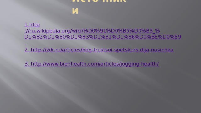 Источники 1. http ://ru.wikipedia.org/wiki/%D0%91%D0%B5%D0%B3_%D1%82%D1%80%D1%83%D1%81%D1%86%D0%BE%D0%B9  2. http ://zdr.ru/articles/beg-trustsoi-spetskurs-dlja-novichka 3. http ://www.bienhealth.com/articles/jogging-health/ 