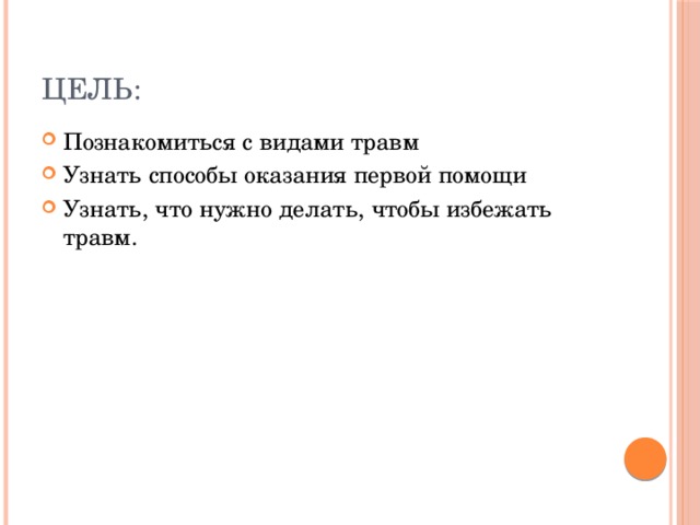 Цель: Познакомиться с видами травм Узнать способы оказания первой помощи Узнать, что нужно делать, чтобы избежать травм. 