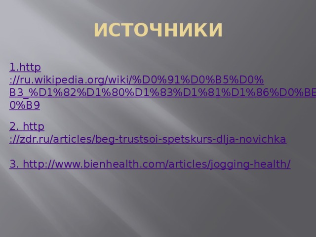 ИСТОЧНИКИ 1. http ://ru.wikipedia.org/wiki/%D0%91%D0%B5%D0%B3_%D1%82%D1%80%D1%83%D1%81%D1%86%D0%BE%D0%B9 2. http ://zdr.ru/articles/beg-trustsoi-spetskurs-dlja-novichka 3. http ://www.bienhealth.com/articles/jogging-health/ 