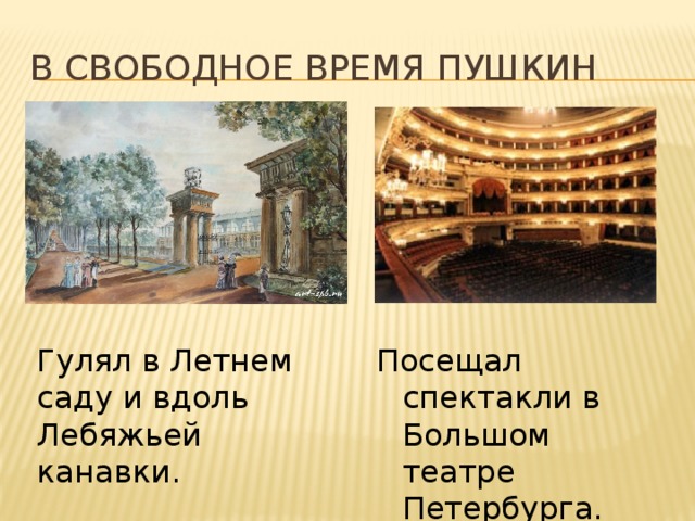 В свободное время Пушкин Гулял в Летнем саду и вдоль Лебяжьей канавки. Посещал спектакли в Большом театре Петербурга. 