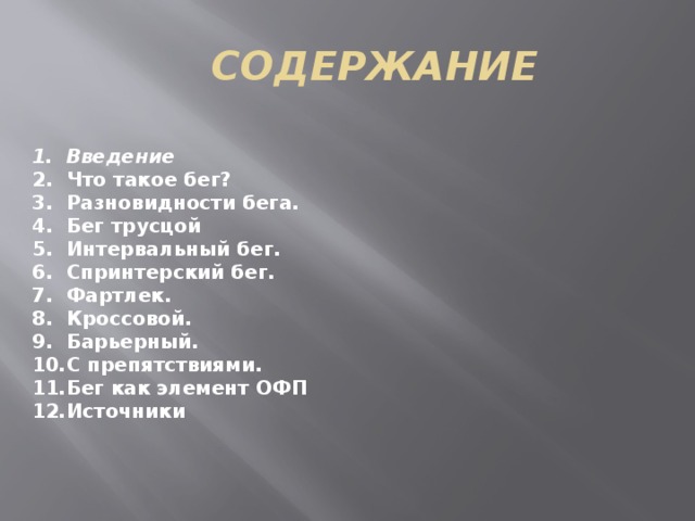 СОДЕРЖАНИЕ Введение Что такое бег? Разновидности бега. Бег трусцой Интервальный бег. Спринтерский бег. Фартлек. Кроссовой. Барьерный. С препятствиями. Бег как элемент ОФП Источники 