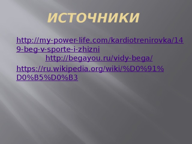ИСТОЧНИКИ http://my-power-life.com/kardiotrenirovka/149-beg-v-sporte-i-zhizni http://begayou.ru/vidy-bega/ https://ru.wikipedia.org/wiki/%D0%91%D0%B5%D0%B3 