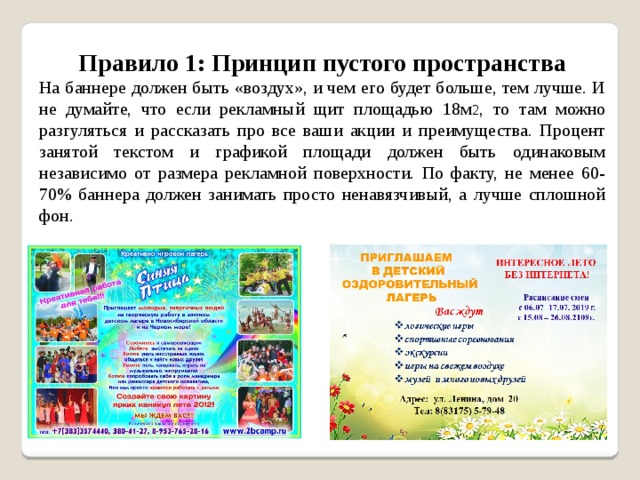 Правило 1: Принцип пустого пространства На баннере должен быть «воздух», и чем его будет больше, тем лучше. И не думайте, что если рекламный щит площадью 18м 2 , то там можно разгуляться и рассказать про все ваши акции и преимущества. Процент занятой текстом и графикой площади должен быть одинаковым независимо от размера рекламной поверхности. По факту, не менее 60-70% баннера должен занимать просто ненавязчивый, а лучше сплошной фон. 