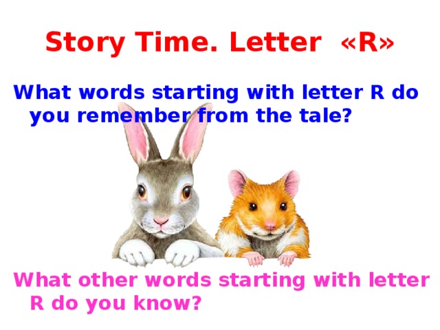 Story Time. Letter «R» What words starting with letter R do you remember from the tale?      What other words starting with letter R do you know? 