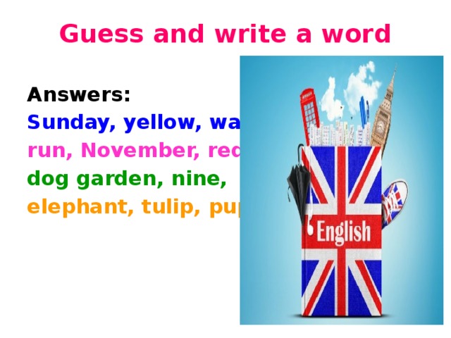 Guess and write a word   Answers: Sunday, yellow, water, run, November, red, dog garden, nine, elephant, tulip, pupils. 