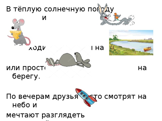 В тёплую солнечную погоду и    ходили купаться на или просто на берегу. По вечерам друзья часто смотрят на небо и мечтают разглядеть среди звёзд. 
