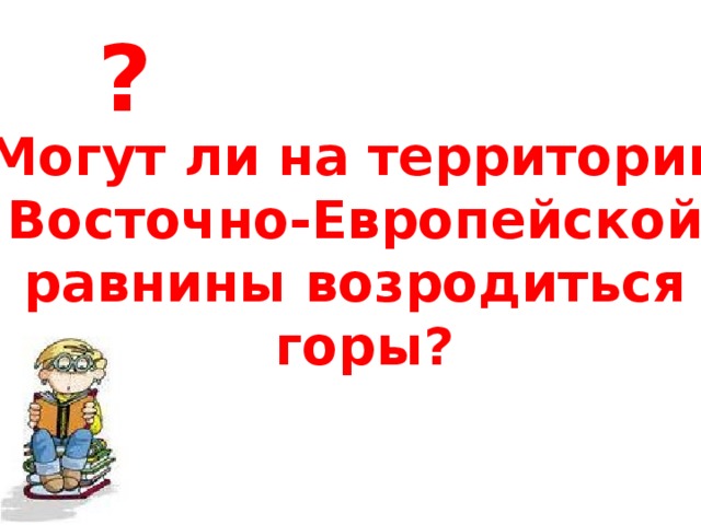 ? Могут ли на территории  Восточно-Европейской равнины возродиться  горы?