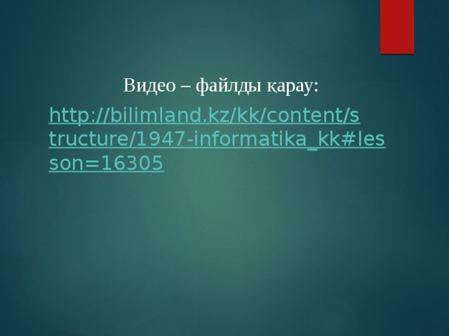 Видео – файлды қарау: http://bilimland.kz/kk/content/structure/1947-informatika_kk#lesson=16305  