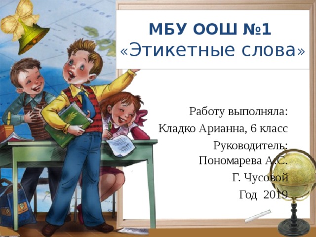 МБУ ООШ №1  « Этикетные слова » Работу выполняла:  Кладко Арианна, 6 класс Руководитель: Пономарева А.С. Г. Чусовой Год 2019 