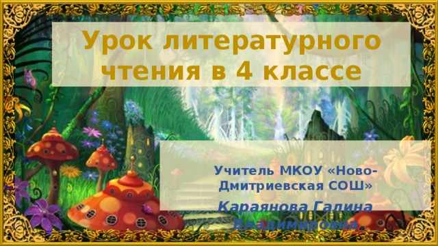 Урок литературного чтения в 4 классе  Учитель МКОУ «Ново-Дмитриевская СОШ» Караянова Галина Владимировна
