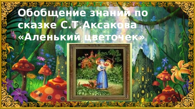 Обобщение знаний по сказке С.Т.Аксакова  «Аленький цветочек»