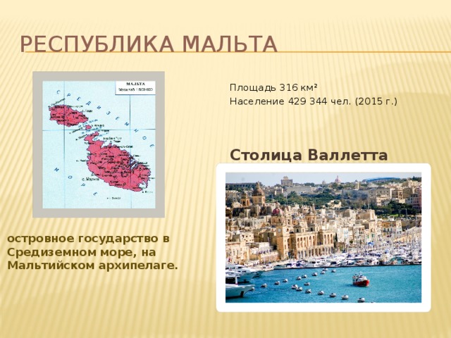 РеспУблика МАльта Площадь 316 км² Население 429 344 чел. (2015 г.)    Столица Валлетта островное государство в Средиземном море, на Мальтийском архипелаге. 