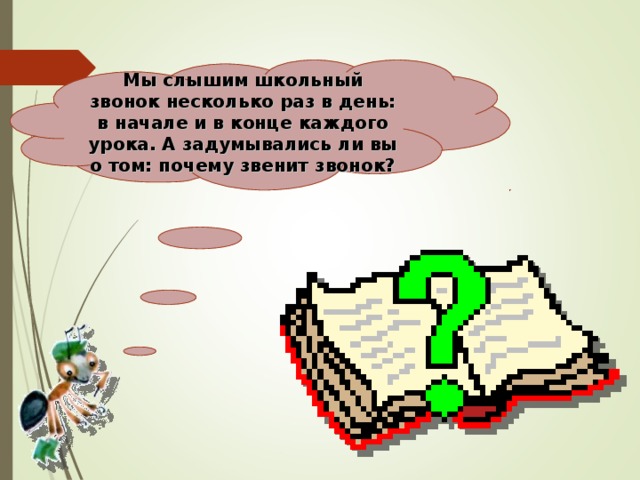 Мы слышим школьный звонок несколько раз в день: в начале и в конце каждого урока. А задумывались ли вы о том: почему звенит звонок?   