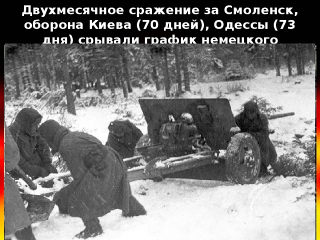 Двухмесячное сражение за Смоленск, оборона Киева (70 дней), Одессы (73 дня) срывали график немецкого наступления. 