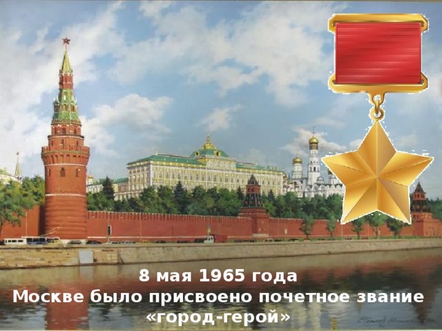 8 мая 1965 года Москве было присвоено почетное звание «город-герой» 