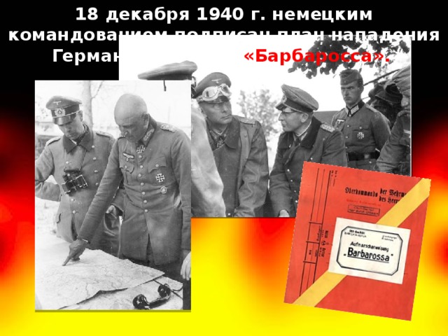 18 декабря 1940 г. немецким командованием подписан план нападения Германии на СССР- «Барбаросса». 