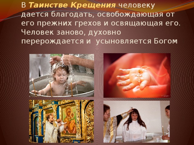 В  Таинстве Крещения  человеку дается благодать, освобождающая от его прежних грехов и освящающая его. Человек заново, духовно перерождается и усыновляется Богом 