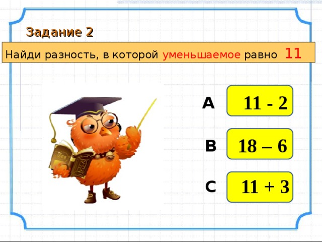 Задание 2 Найди разность, в которой уменьшаемое равно 11 11 - 2 А 18 – 6 В 11 + 3 С 