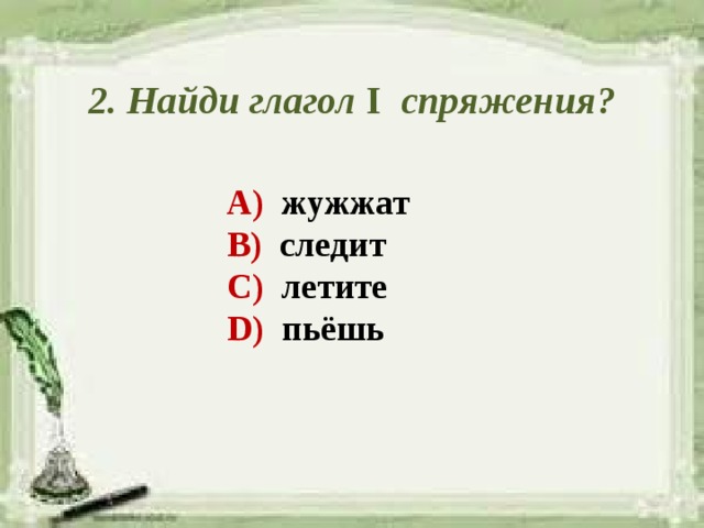 2. Найди глагол I спряжения? А) жужжат В) следит С) летите D) пьёшь 