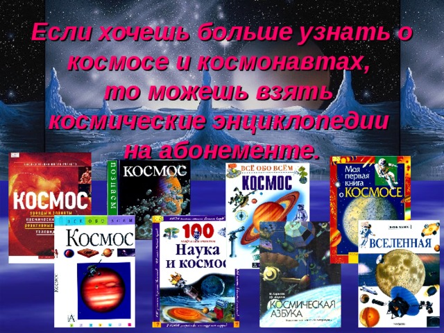 Если хочешь больше узнать о космосе и космонавтах,  то можешь взять  космические энциклопедии  на абонементе. 