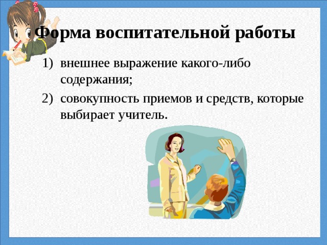  Форма воспитательной работы внешнее выражение какого-либо содержания; совокупность приемов и средств, которые выбирает учитель. 