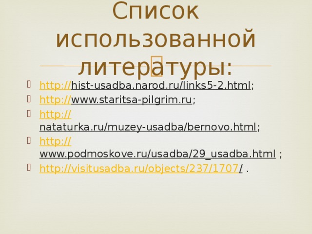 Список использованной литературы: http:// hist-usadba.narod.ru/links5-2.html ; http:// www.staritsa-pilgrim.ru ; http:// nataturka.ru/muzey-usadba/bernovo.html ; http:// www.podmoskove.ru/usadba/29_usadba.html ; http://visitusadba.ru/objects/237/1707 / . 