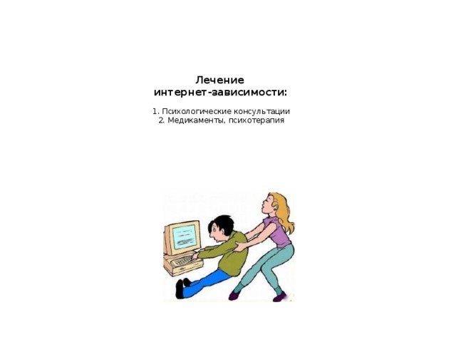 Лечение  интернет-зависимости:   1. Психологические консультации  2. Медикаменты, психотерапия 