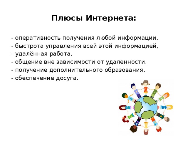 Плюсы Интернета: - оперативность получения любой информации, - быстрота управления всей этой информацией, - удалённая работа, - общение вне зависимости от удаленности, - получение дополнительного образования, - обеспечение досуга. 