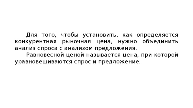 Для того, чтобы установить, как определяется конкурентная рыночная цена, нужно объединить анализ спроса с анализом предложения. Равновесной ценой называется цена, при которой уравновешиваются спрос и предложение. 