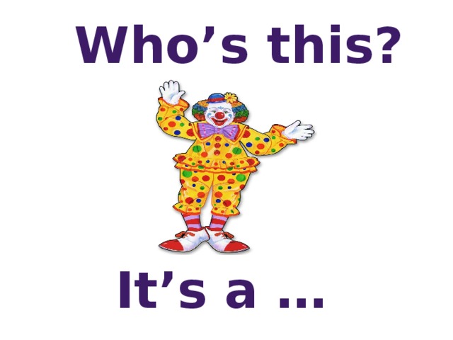 Who’s this? It’s a …  