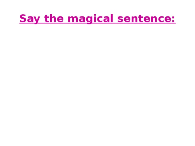Say the magical sentence: 