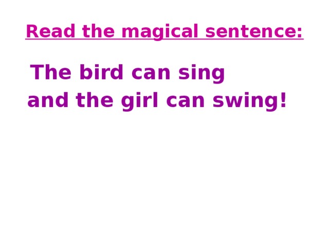 Read the magical sentence:  The bird can sing  and the girl can swing! 