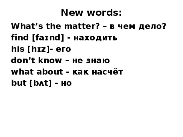 New words: What’s the matter? – в чем дело? find [faɪnd] - находить his [hɪz]- его don’t know – не знаю what about - как насчёт but [bʌt] - но  