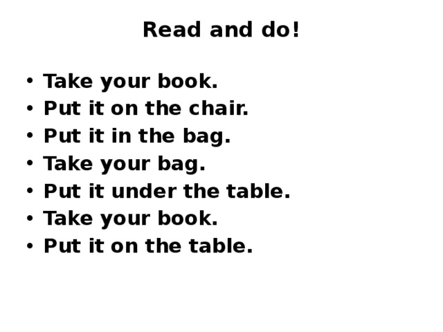 Read and do!   Take your book. Put it on the chair. Put it in the bag. Take your bag. Put it under the table. Take your book. Put it on the table. 