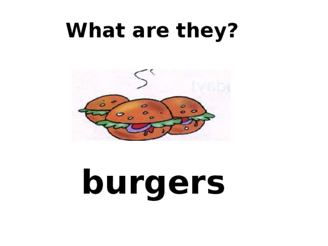  What are they? burgers 