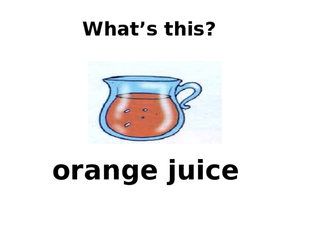  What’s this? orange juice 
