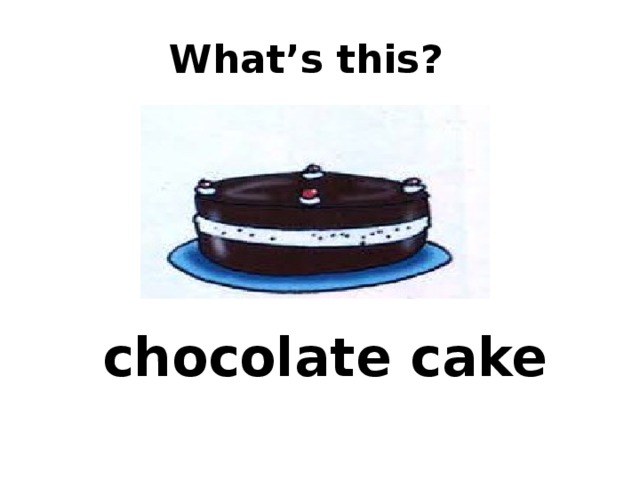  What’s this? chocolate cake 