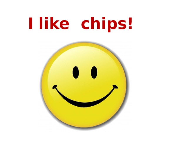  I  like chips! 