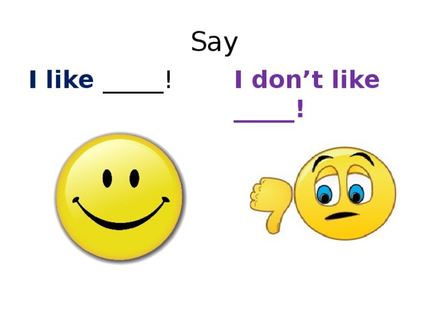 Say I like _____! I don’t like _____! 